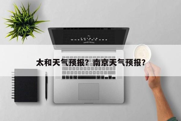 太和天气预报？南京天气预报？-第1张图片