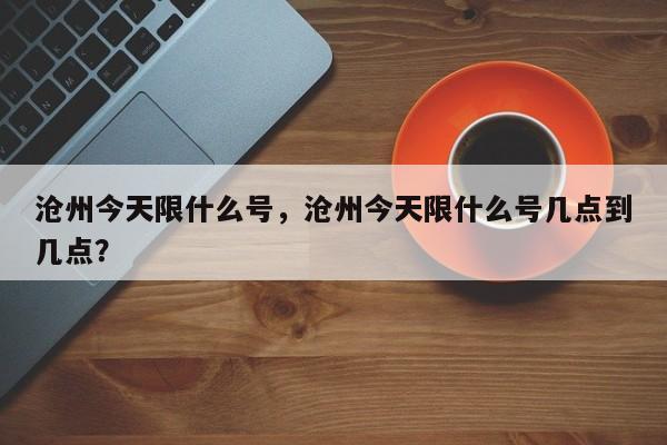 沧州今天限什么号，沧州今天限什么号几点到几点？-第1张图片