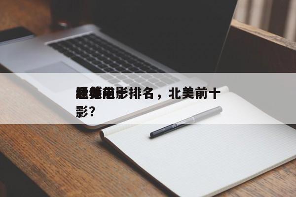 北美前十
遗憾电影排名，北美前十
经典电影？-第1张图片