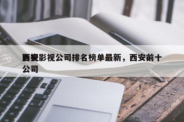 西安影视公司排名榜单最新，西安前十
影视公司-第1张图片