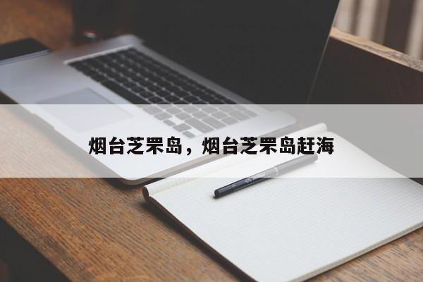 烟台芝罘岛，烟台芝罘岛赶海-第1张图片