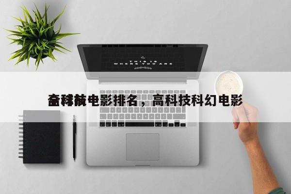 全球前十
高科技电影排名，高科技科幻电影-第1张图片