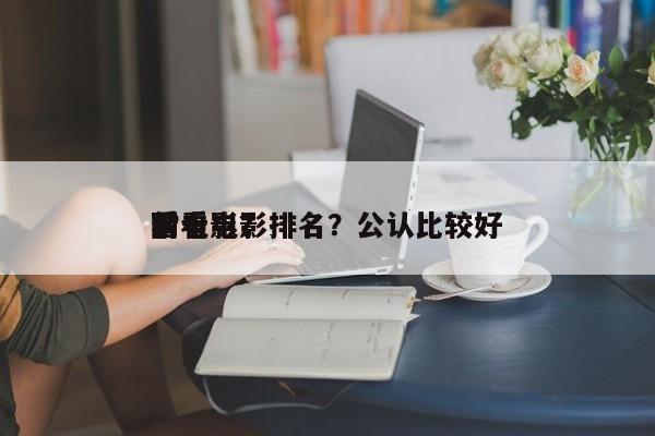 前十
耐看电影排名？公认比较好
看电影？-第1张图片