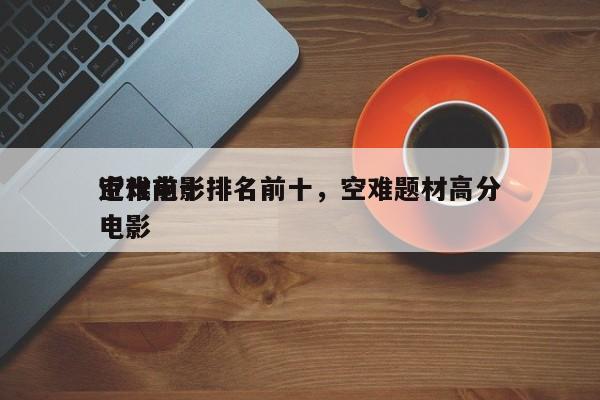 近代前十
空难电影排名前十，空难题材高分电影-第1张图片