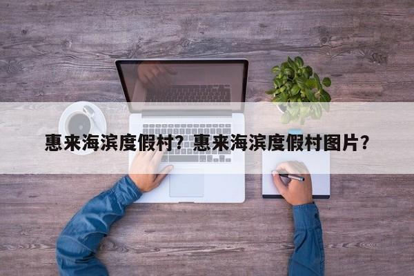惠来海滨度假村？惠来海滨度假村图片？-第1张图片