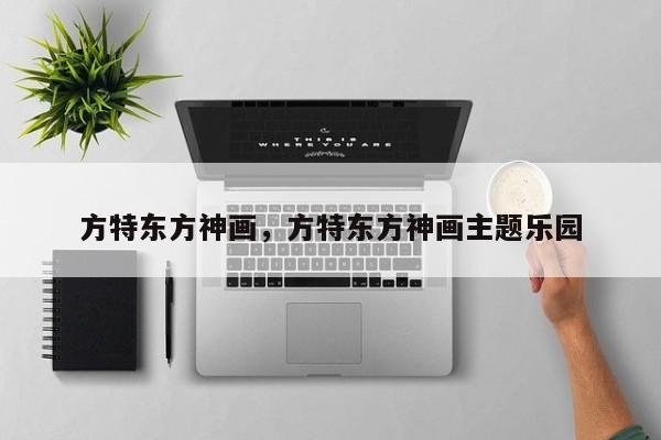 方特东方神画，方特东方神画主题乐园-第1张图片