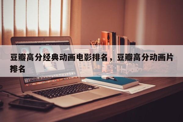 豆瓣高分经典动画电影排名，豆瓣高分动画片排名
？-第1张图片