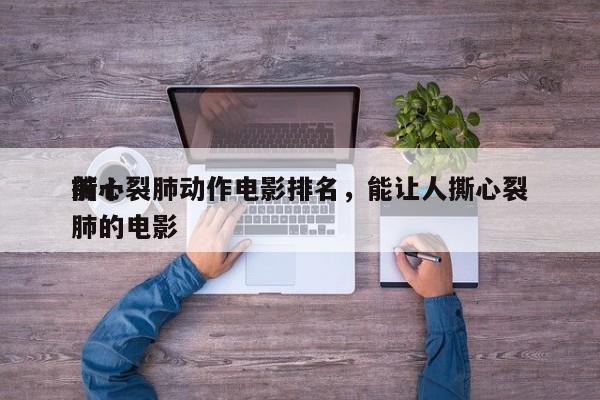 前十
撕心裂肺动作电影排名，能让人撕心裂肺的电影-第1张图片