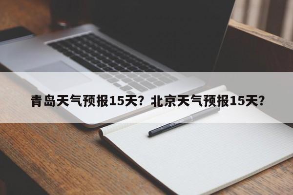 青岛天气预报15天？北京天气预报15天？-第1张图片