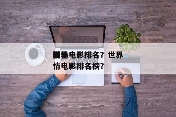 世界
前十
剧情电影排名？世界
前十
剧情电影排名榜？-第1张图片