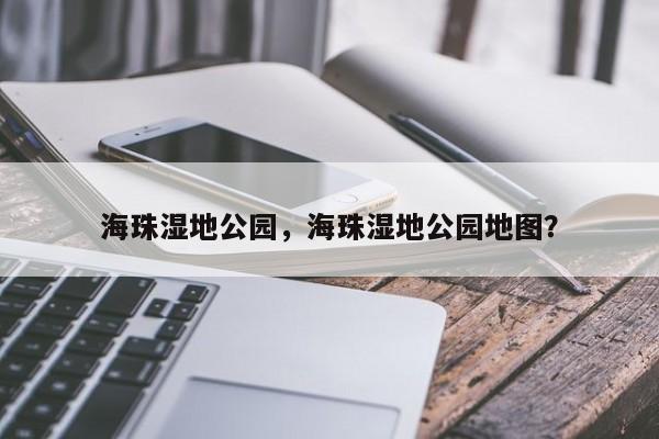 海珠湿地公园，海珠湿地公园地图？-第1张图片