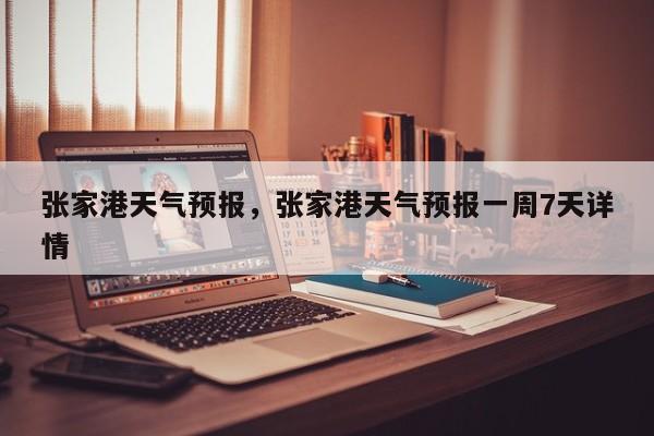 张家港天气预报，张家港天气预报一周7天详情-第1张图片