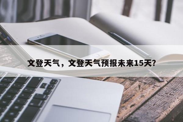 文登天气，文登天气预报未来15天？-第1张图片