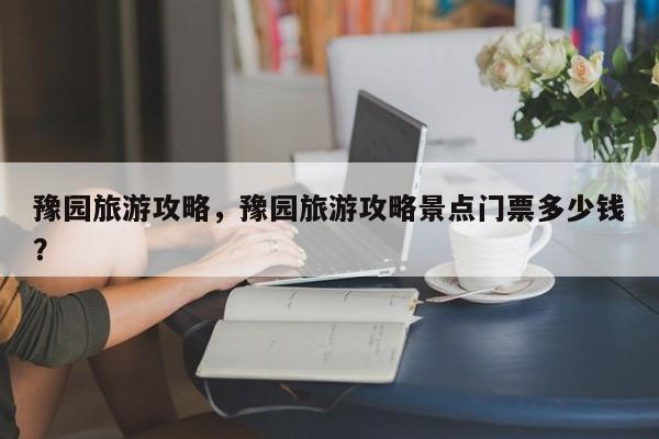 豫园旅游攻略，豫园旅游攻略景点门票多少钱？-第1张图片