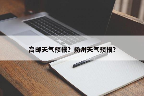 高邮天气预报？扬州天气预报？-第1张图片