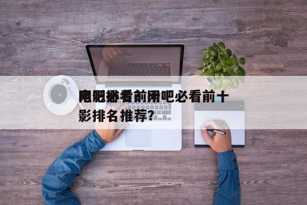 网吧必看前十
电影排名？网吧必看前十
电影排名推荐？-第1张图片