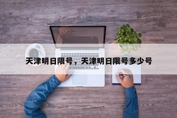 天津明日限号，天津明日限号多少号-第1张图片