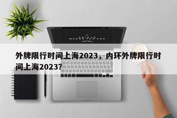 外牌限行时间上海2023，内环外牌限行时间上海2023？-第1张图片
