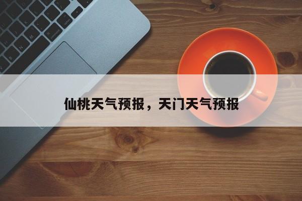 仙桃天气预报，天门天气预报-第1张图片