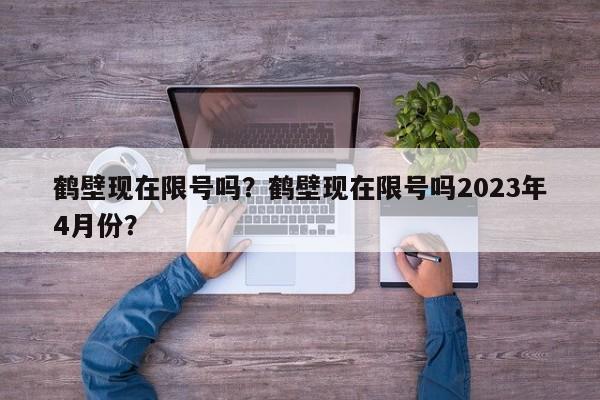 鹤壁现在限号吗？鹤壁现在限号吗2023年4月份？-第1张图片