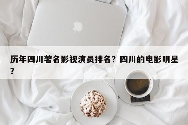 历年四川著名影视演员排名？四川的电影明星？-第1张图片