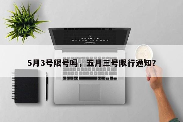 5月3号限号吗，五月三号限行通知？-第1张图片