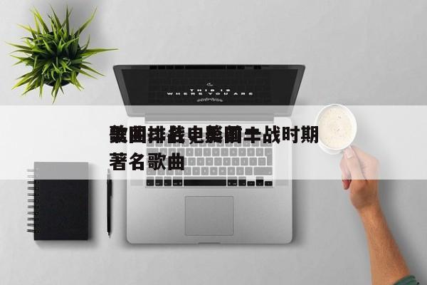 美国二战电影前十
歌曲排名，美国二战时期著名歌曲-第1张图片