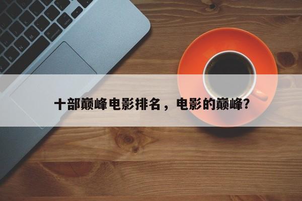 十部巅峰电影排名，电影的巅峰？-第1张图片