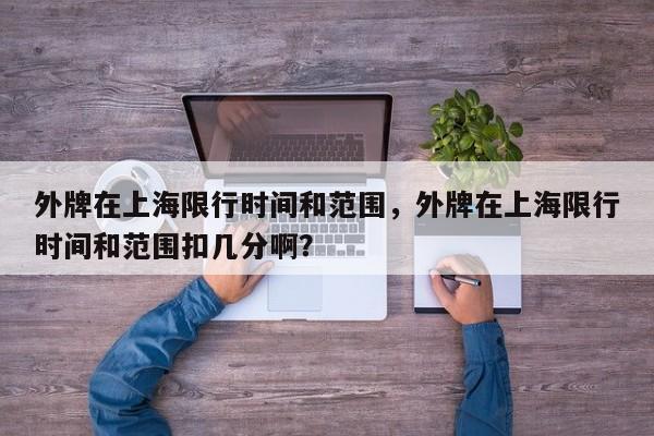 外牌在上海限行时间和范围，外牌在上海限行时间和范围扣几分啊？-第1张图片