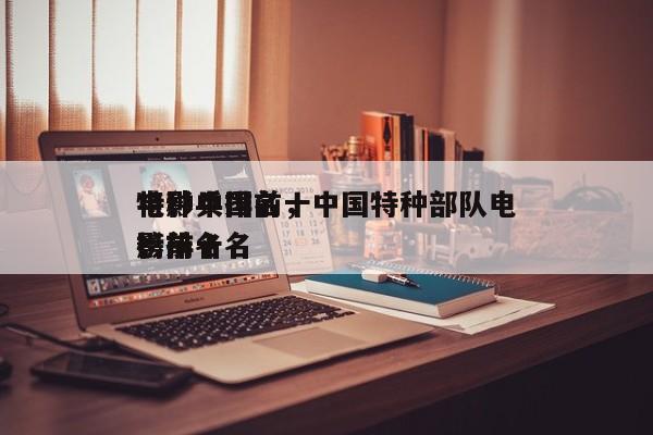电影中国前十
特种兵排名，中国特种部队电影排名
榜前十名-第1张图片