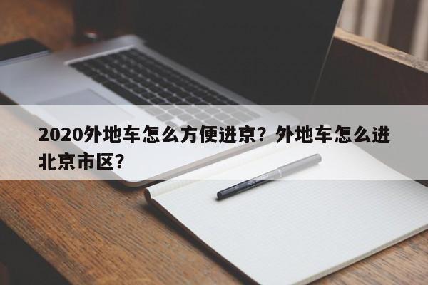 2020外地车怎么方便进京？外地车怎么进北京市区？-第1张图片