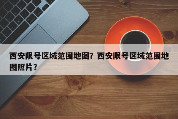 西安限号区域范围地图？西安限号区域范围地图照片？-第1张图片