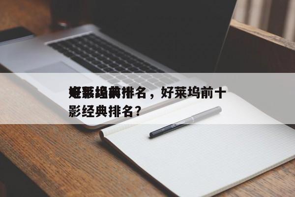 好莱坞前十
电影经典排名，好莱坞前十
电影经典排名？-第1张图片