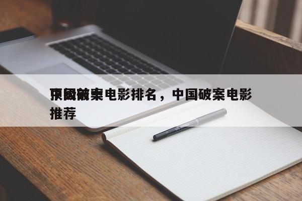中国前十
顶级破案电影排名，中国破案电影推荐-第1张图片