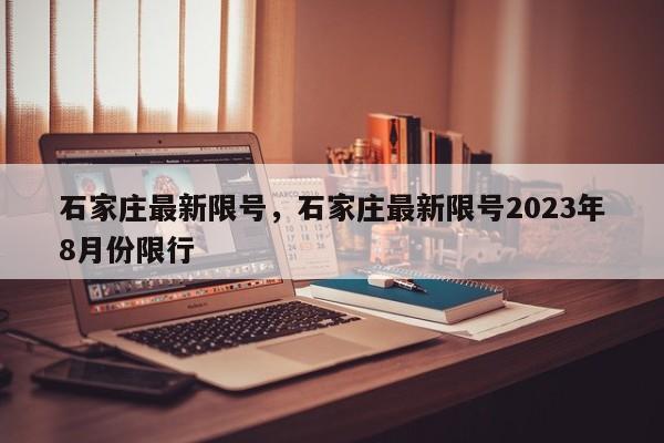 石家庄最新限号，石家庄最新限号2023年8月份限行-第1张图片