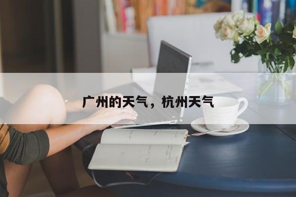 广州的天气，杭州天气-第1张图片