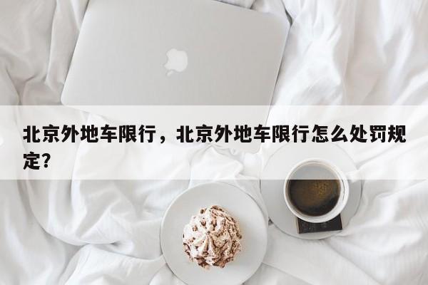 北京外地车限行，北京外地车限行怎么处罚规定？-第1张图片