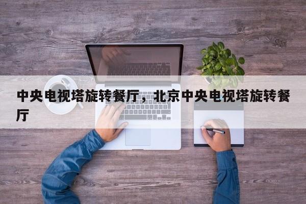 中央电视塔旋转餐厅，北京中央电视塔旋转餐厅-第1张图片