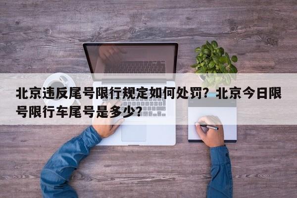 北京违反尾号限行规定如何处罚？北京今日限号限行车尾号是多少？-第1张图片