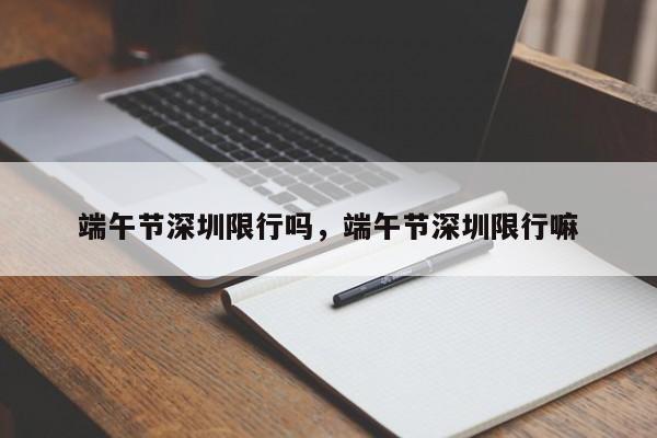 端午节深圳限行吗，端午节深圳限行嘛-第1张图片