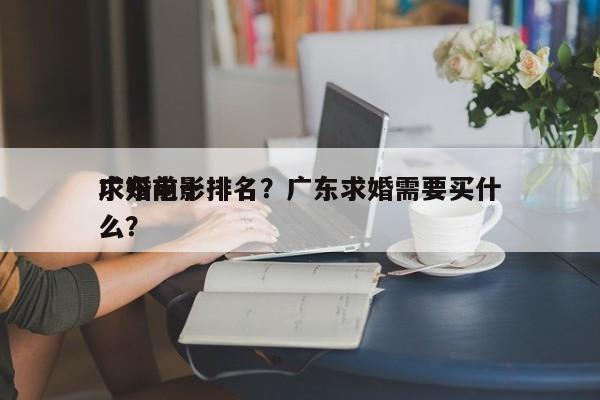 广东前十
求婚电影排名？广东求婚需要买什么？-第1张图片