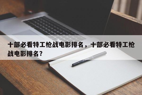 十部必看特工枪战电影排名，十部必看特工枪战电影排名？-第1张图片