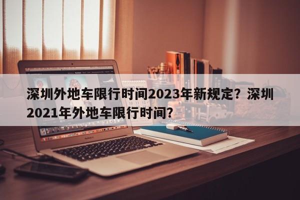 深圳外地车限行时间2023年新规定？深圳2021年外地车限行时间？-第1张图片