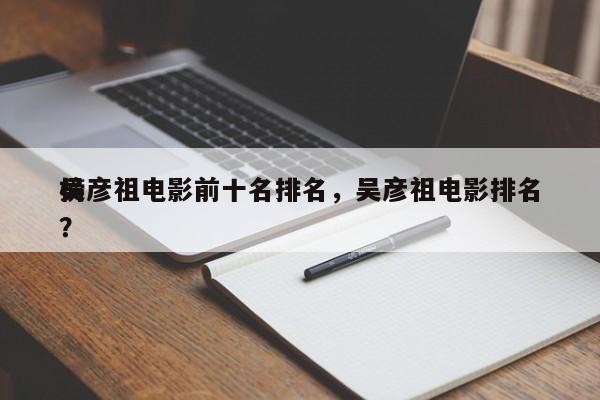 吴彦祖电影前十名排名，吴彦祖电影排名
榜？-第1张图片