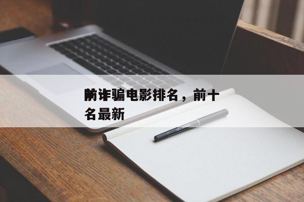 前十
防诈骗电影排名，前十
防诈骗电影排名最新-第1张图片