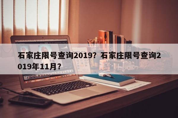 石家庄限号查询2019？石家庄限号查询2019年11月？-第1张图片