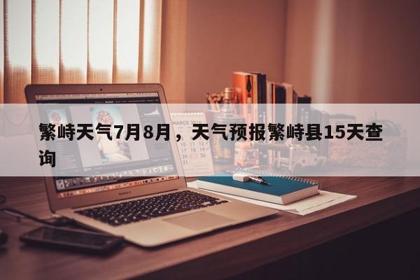 繁峙天气7月8月，天气预报繁峙县15天查询-第1张图片