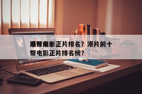 港片前十
黑帮电影正片排名？港片前十
黑帮电影正片排名榜？-第1张图片