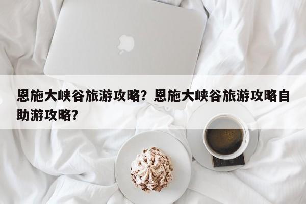 恩施大峡谷旅游攻略？恩施大峡谷旅游攻略自助游攻略？-第1张图片