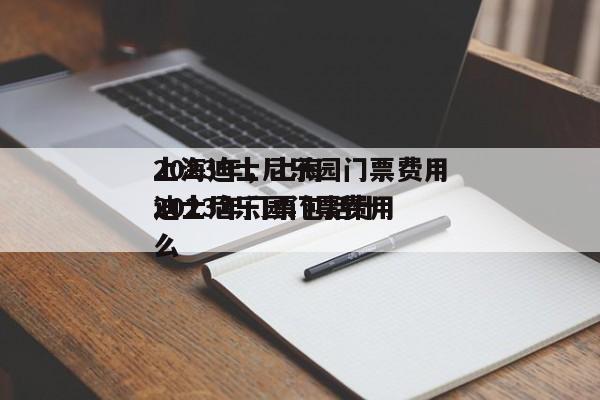 上海迪士尼乐园门票费用
2023年，上海迪士尼乐园门票费用
2023年门票包括什么-第1张图片